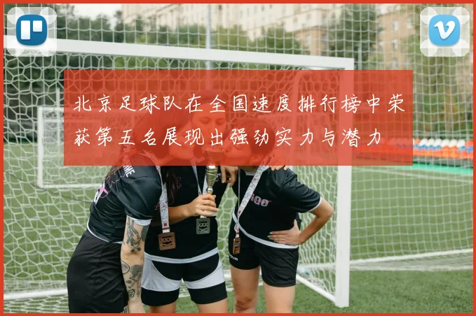 北京足球队在全国速度排行榜中荣获第五名展现出强劲实力与潜力