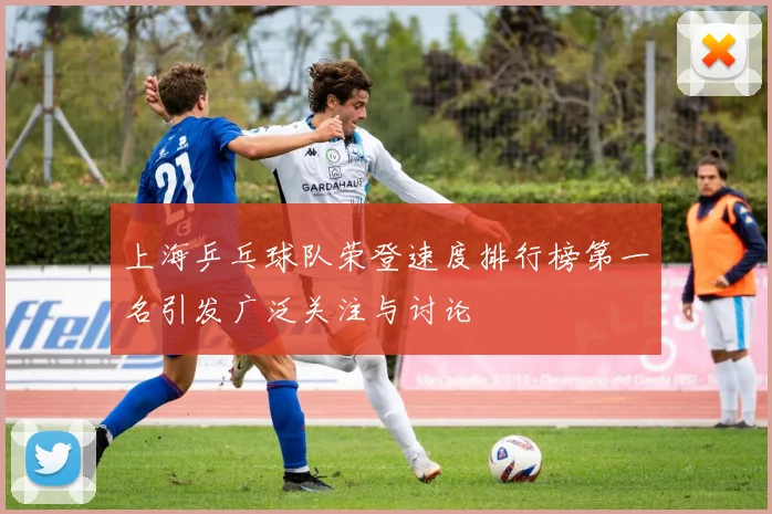 上海乒乓球队荣登速度排行榜第一名引发广泛关注与讨论