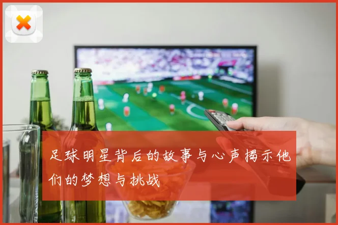 足球明星背后的故事与心声揭示他们的梦想与挑战