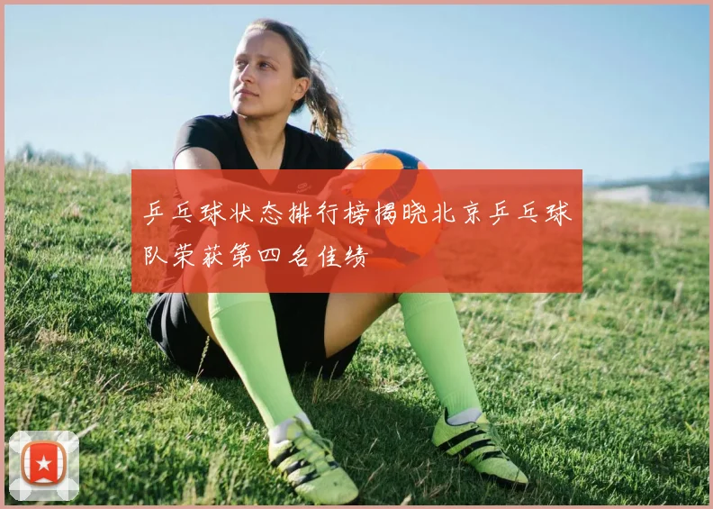 乒乓球状态排行榜揭晓北京乒乓球队荣获第四名佳绩