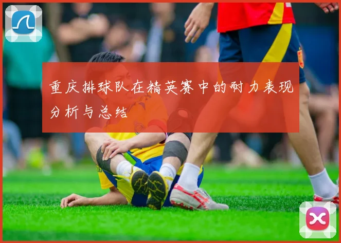 重庆排球队在精英赛中的耐力表现分析与总结