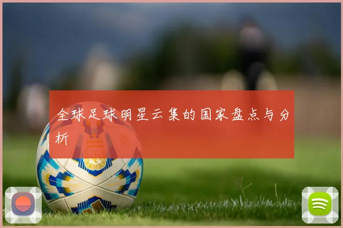 全球足球明星云集的国家盘点与分析