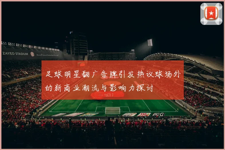 足球明星翻广告牌引发热议球场外的新商业潮流与影响力探讨