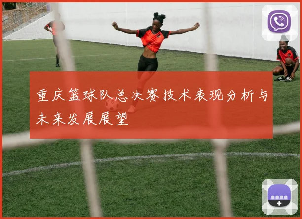 重庆篮球队总决赛技术表现分析与未来发展展望