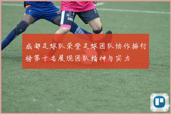 成都足球队荣登足球团队协作排行榜第十名展现团队精神与实力
