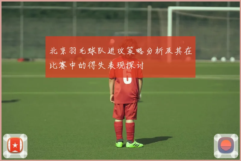 北京羽毛球队进攻策略分析及其在比赛中的得失表现探讨