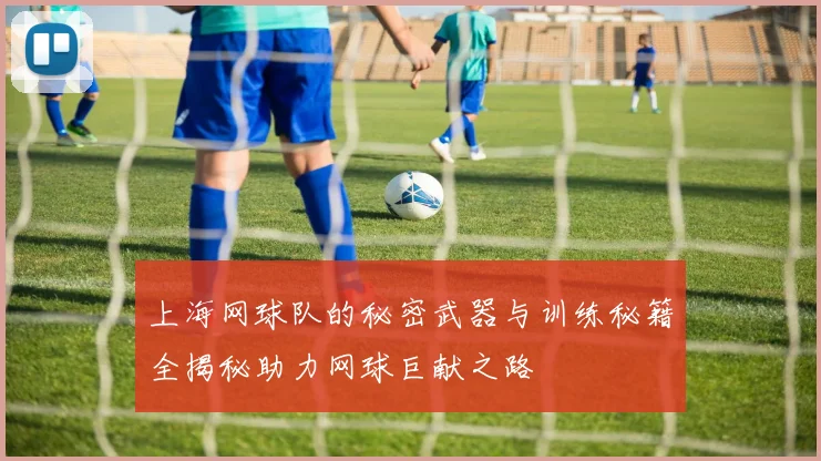 上海网球队的秘密武器与训练秘籍全揭秘助力网球巨献之路
