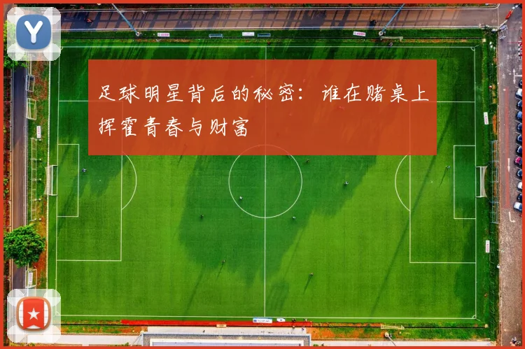 足球明星背后的秘密：谁在赌桌上挥霍青春与财富