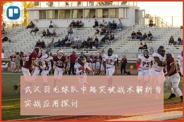 武汉羽毛球队中路突破战术解析与实战应用探讨