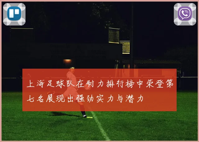 上海足球队在耐力排行榜中荣登第七名展现出强劲实力与潜力