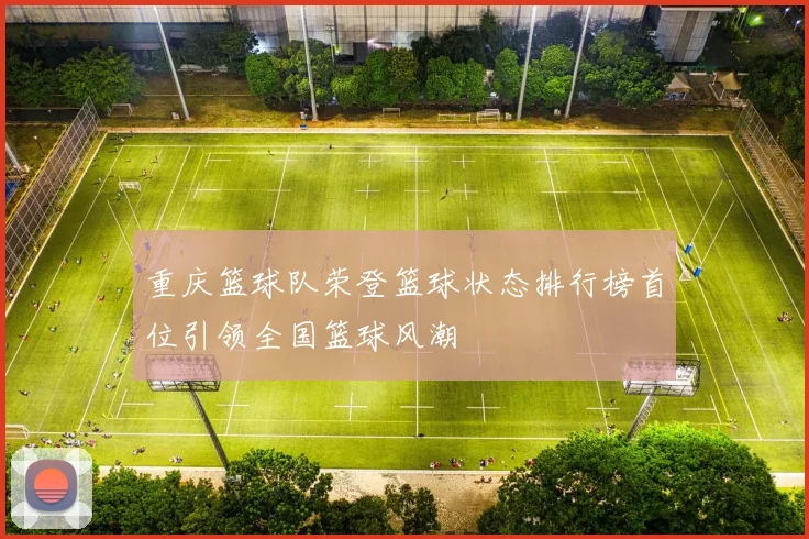 重庆篮球队荣登篮球状态排行榜首位引领全国篮球风潮