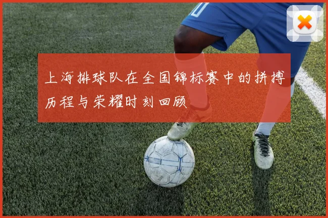 上海排球队在全国锦标赛中的拼搏历程与荣耀时刻回顾