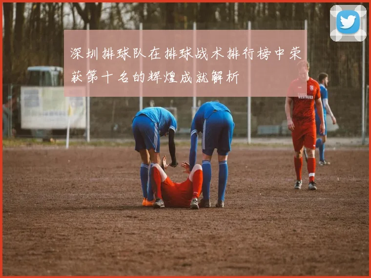 深圳排球队在排球战术排行榜中荣获第十名的辉煌成就解析