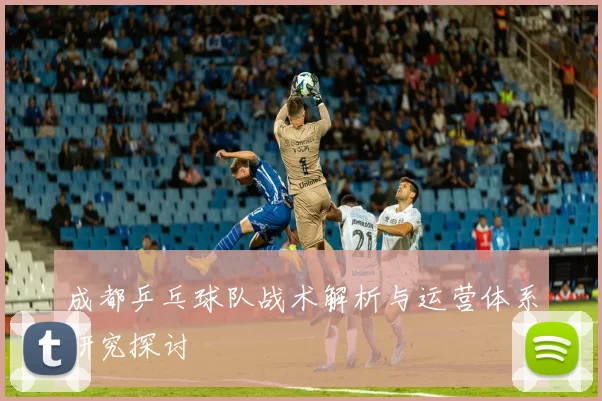 成都乒乓球队战术解析与运营体系研究探讨