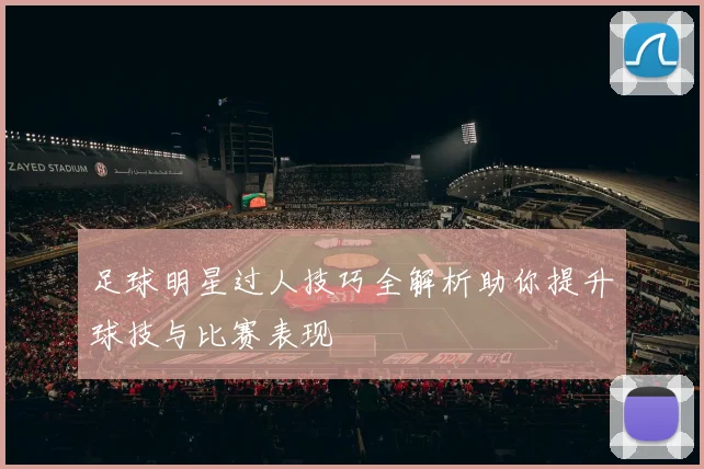 足球明星过人技巧全解析助你提升球技与比赛表现