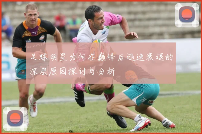 足球明星为何在巅峰后迅速衰退的深层原因探讨与分析