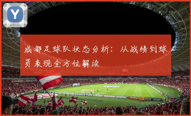 成都足球队状态分析：从战绩到球员表现全方位解读
