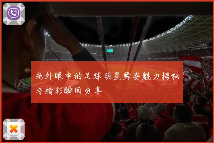 老外眼中的足球明星舞姿魅力揭秘与精彩瞬间分享