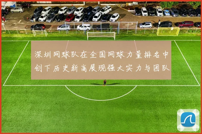 深圳网球队在全国网球力量排名中创下历史新高展现强大实力与团队精神