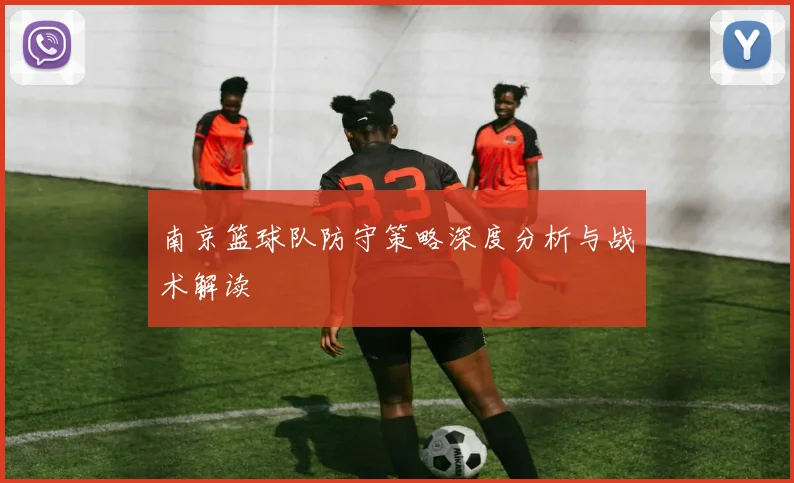 南京篮球队防守策略深度分析与战术解读