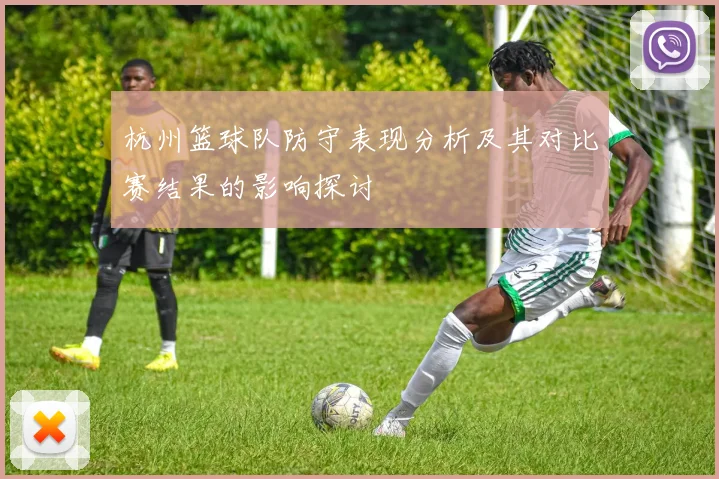 杭州篮球队防守表现分析及其对比赛结果的影响探讨