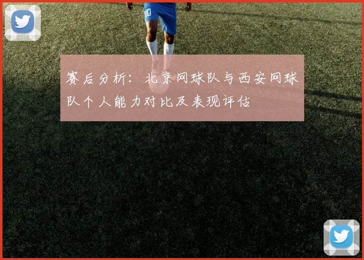 赛后分析：北京网球队与西安网球队个人能力对比及表现评估