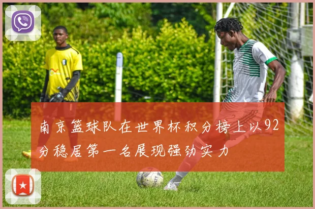 南京篮球队在世界杯积分榜上以92分稳居第一名展现强劲实力